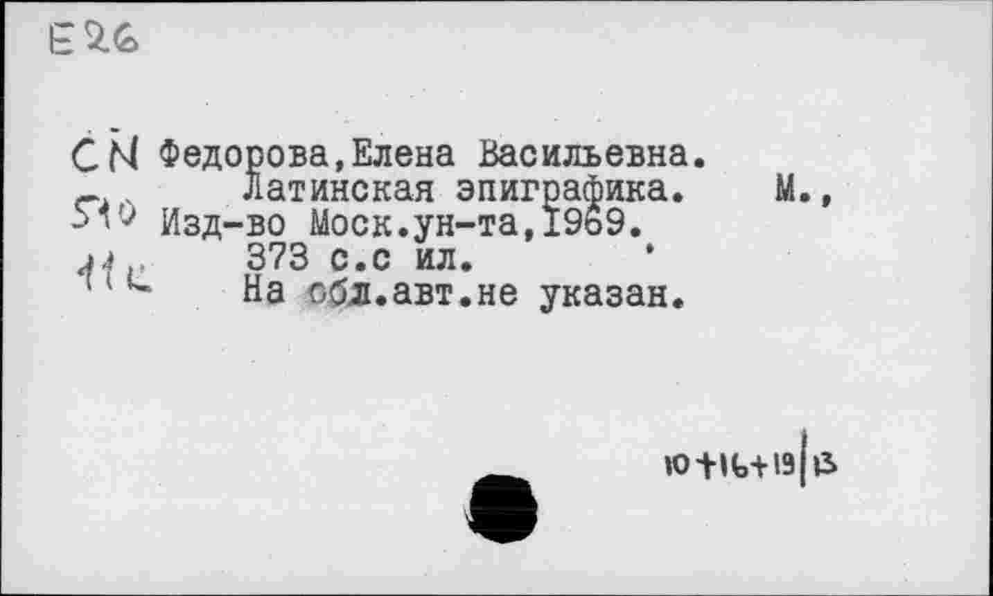 ﻿ь.
CM Федорова,Елена Васильевна.
_ ч латинская эпиграфика. М Изд-во Моск.ун-та,19ь9.
373 с.с ил.
1 u На Ойл.авт.не указан.
»O+»t+l9|l5